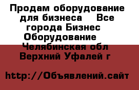 Продам оборудование для бизнеса  - Все города Бизнес » Оборудование   . Челябинская обл.,Верхний Уфалей г.